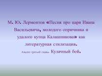 Презентация по литературе М.Ю. Лермонтов Песня про царя Ивана Васильевича, молодого опричника и удалого купца Калашникова как литературная стилизация. Анализ 3 части . Кулачный бой. (7 класс)