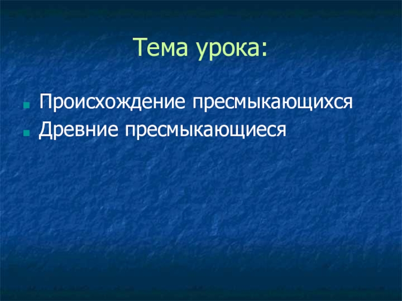 Презентация по биологии Древние пресмыкающиеся Тема урока:Происхождение пресмыкающихсяДревние пресмыкающиеся Тема урока:Происхождение пресмыкающихсяДревние пресмыкающиеся