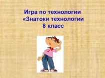 Презентация к внеклассному мероприятию Знатоки технологии 8 класс