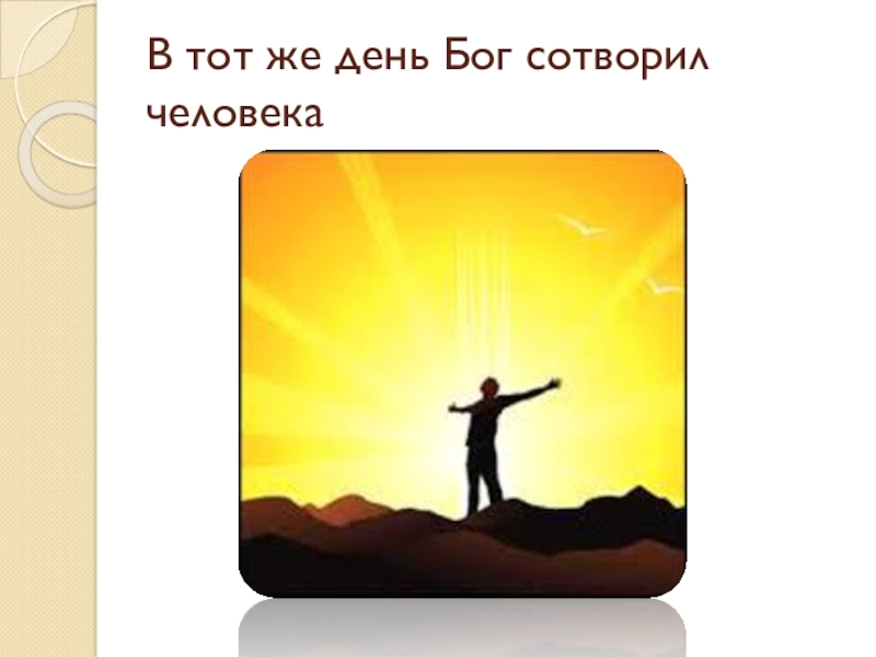 Презентация по Основам Православной культуры на тему Бог и человек в Православии ( 4 класс) В тот же день Бог сотворил человека В тот же день Бог сотворил человека