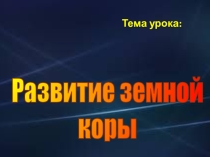 Перезентация по географии к уроку в 7 классе на тему Развитие земной коры