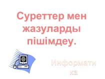 Презентация по информатике на тему Суреттер мен жазуларды пішімдеу (6 класс)