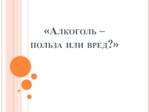 Презентация к открытому мероприятию Алкоголь за и против