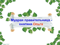 Презентация  Мудрая правительница - княгиня Ольга