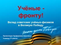 Презентация по физике на тему Учёные- фронту