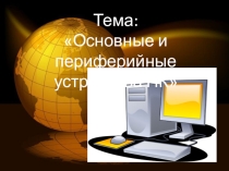 Презентация по информатике на тему Основные и периферийные устройства ПК