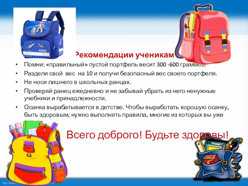 Памятка Выбери правильный портфель Рекомендации ученикамПомни: «правильный» пустой портфель весит 300 -600 граммов.Раздели свой вес Рекомендации ученикамПомни: «правильный» пустой портфель весит 300 -600 граммов.Раздели свой вес на 10 и получи безопасный вес