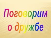 Презентация для классного часа Поговорим о дружбе