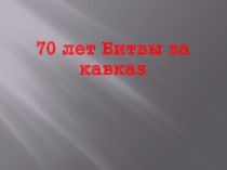 Презентация к классному часу посвященному Битве за Кавказ