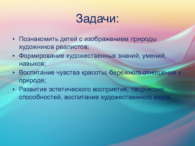 Образовательный проект в рамках темы Пейзаж. Красота природы Задачи:Познакомить детей с изображением природы художников реалистов;Формирование художественных знаний, умений, навыков;Воспитание Задачи:Познакомить детей с изображением природы художников реалистов;Формирование художественных знаний, умений, навыков;Воспитание чувства красоты, бережного отношения к природе;Развитие