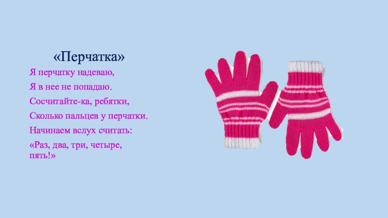 Презентация к ООД Беседы о зиме «Перчатка»Я перчатку надеваю,Я в нее не попадаю.Сосчитайте-ка, ребятки,Сколько пальцев у перчатки.Начинаем «Перчатка»Я перчатку надеваю,Я в нее не попадаю.Сосчитайте-ка, ребятки,Сколько пальцев у перчатки.Начинаем вслух считать:«Раз, два, три, четыре, пять!»