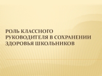 ПрезентацияРоль классного руководителя в сохранении здоровья школьников