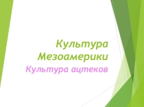 Презентация по МХК на тему Культура Мезоамерики. Культура ацтеков. (10 класс)