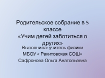 Презентация к родительскому собранию на тему: Учим детей заботиться о других