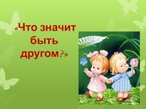 Презентация Что значит быть другом