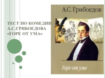 Презентация по литературе на тему Тест по комедии А.С.Грибоедова Горе от ума