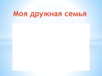 Презентация по внеклассной работе  моя дружная семья (3 класс)