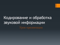 Презентация по информатике на тему Кодирование и обработка звуковой информации