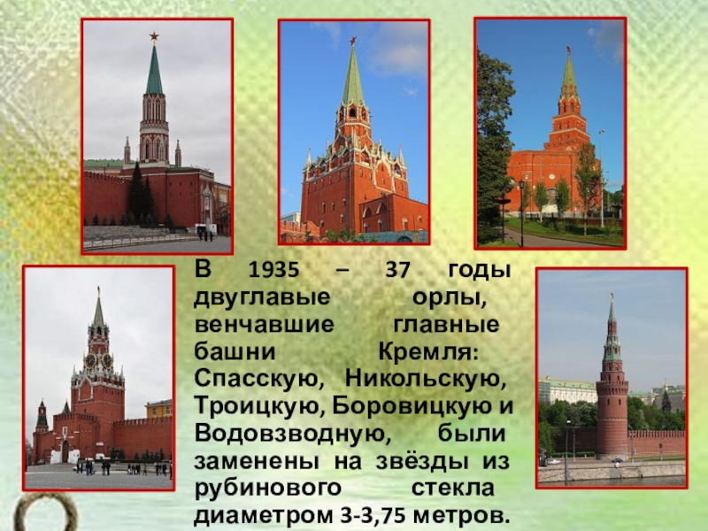 Презентация по окружающему миру на тему История Московского Кремля (2 класс) В 1935 – 37 годы двуглавые орлы, венчавшие главные башни Кремля: В 1935 – 37 годы двуглавые орлы, венчавшие главные башни Кремля: Спасскую, Никольскую, Троицкую, Боровицкую и Водовзводную,