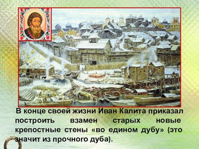 Презентация по окружающему миру на тему История Московского Кремля (2 класс) В конце своей жизни Иван Калита приказал построить взамен В конце своей жизни Иван Калита приказал построить взамен старых новые крепостные стены «во