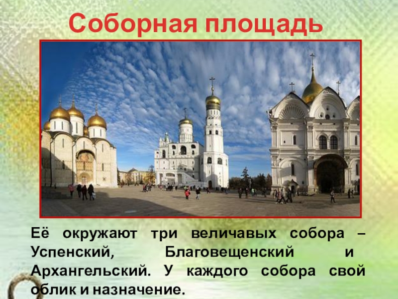 Презентация по окружающему миру на тему История Московского Кремля (2 класс) Соборная площадь КремляЕё окружают три величавых собора – Успенский, Благовещенский и Соборная площадь КремляЕё окружают три величавых собора – Успенский, Благовещенский и Архангельский. У каждого собора свой облик