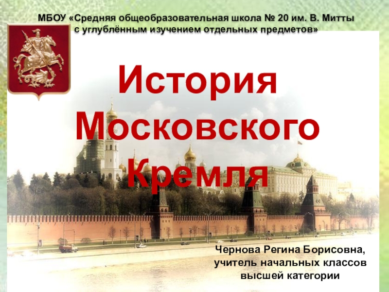 Презентация по окружающему миру на тему История Московского Кремля (2 класс) Чернова Регина Борисовна, учитель начальных классов высшей категорииМБОУ «Средняя общеобразовательная школа Чернова Регина Борисовна, учитель начальных классов высшей категорииМБОУ «Средняя общеобразовательная школа № 20 им. В. Митты с
