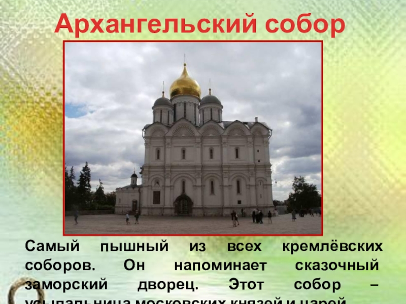 Презентация по окружающему миру на тему История Московского Кремля (2 класс) Архангельский соборСамый пышный из всех кремлёвских соборов. Он напоминает сказочный заморский Архангельский соборСамый пышный из всех кремлёвских соборов. Он напоминает сказочный заморский дворец. Этот собор – усыпальница московских
