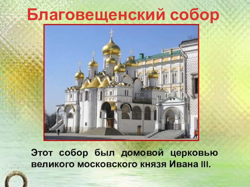 Презентация по окружающему миру на тему История Московского Кремля (2 класс) Благовещенский соборЭтот собор был домовой церковью великого московского князя Ивана III. Благовещенский соборЭтот собор был домовой церковью великого московского князя Ивана III.