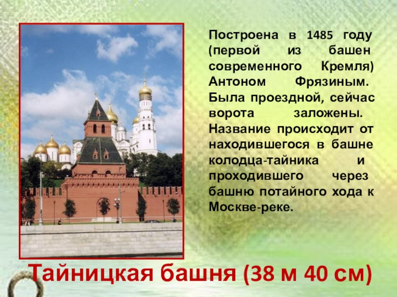 Презентация по окружающему миру на тему История Московского Кремля (2 класс) Тайницкая башня (38 м 40 см)Построена в 1485 году (первой из Тайницкая башня (38 м 40 см)Построена в 1485 году (первой из башен современного Кремля) Антоном Фрязиным. Была