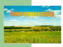 Презентация по биологии на тему Влияние человека на окружающую среду