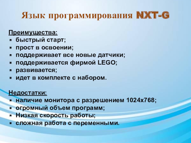 Презентация по дополнительному образованию Роботы идут_БМЭП Язык программирования NXT-GПреимущества:быстрый старт;прост в освоении;поддерживает все новые датчики;поддерживается фирмой LEGO;развивается;идет Язык программирования NXT-GПреимущества:быстрый старт;прост в освоении;поддерживает все новые датчики;поддерживается фирмой LEGO;развивается;идет в комплекте с набором.Недостатки: наличие монитора