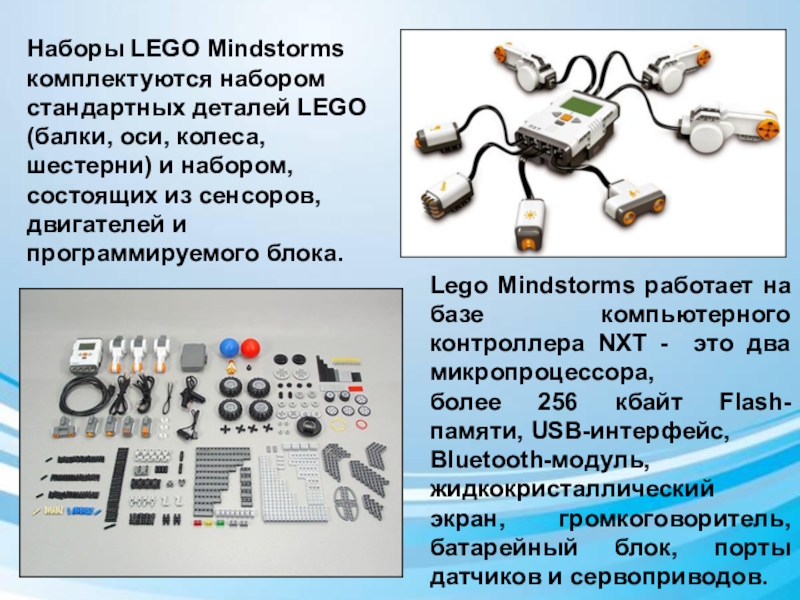 Презентация по дополнительному образованию Роботы идут_БМЭП Наборы LEGO Mindstorms комплектуются набором стандартных деталей LEGO (балки, оси, колеса, Наборы LEGO Mindstorms комплектуются набором стандартных деталей LEGO (балки, оси, колеса, шестерни) и набором, состоящих из сенсоров,