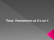 Презентация по математике на тему: Умножение на 0 и на 1