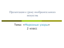 Презентация по ИЗО на тему Морозные узоры (2 класс)