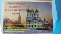 Презентация проектной деятельности с детьми старшей группы на тему  Моя малая родина-Коломенский край .