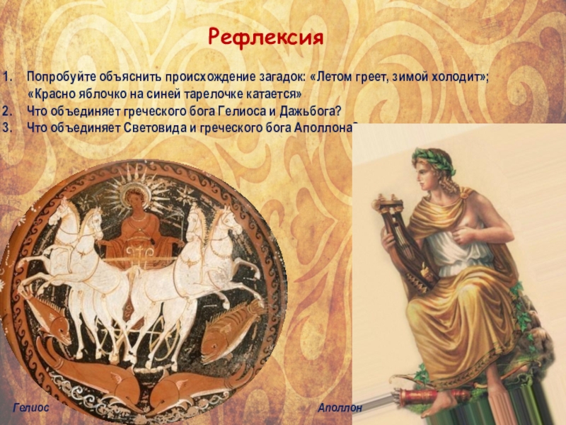 Презентация Боги славян - Дажьбог и Световид РефлексияПопробуйте объяснить происхождение загадок: «Летом греет, зимой холодит»; «Красно РефлексияПопробуйте объяснить происхождение загадок: «Летом греет, зимой холодит»; «Красно яблочко на синей тарелочке катается»Что