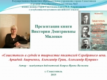 Презентация книги В.Д. Миленко Севастополь в судьбе и творчестве писателей Серебряного века. Аркадий Аверченко, Александр Грин, Александр Куприн (к 145-летию А.И. Куприна)Использованная литература: Ксения, дочь Куприна: видеоролик [Электронный ресурс]. – 