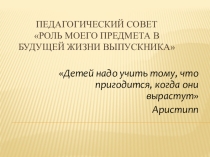 Презентация педагогического совета Роль моего предмета в жизни выпускника