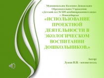 Презентация ИСПОЛЬЗОВАНИЕ ПРОЕКТНОЙ ДЕЯТЕЛЬНОСТИ В ЭКОЛОГИЧЕСКОМ ВОСПИТАНИИ ДОШКОЛЬНИКОВ.