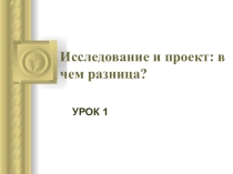 Презентация по теме: Исследование и проект. В чем разница?