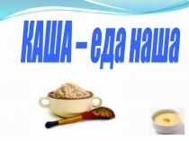 Презентация к классному часу Каша - еда наша