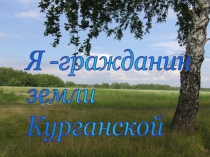 Презентация к классному часу Я - граждание земли Курганоской для 1- 4 классов