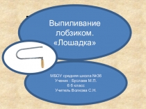 Презентация по технологии на тему: Выпиливание лобзиком Буслаева Михаила ученика МБОУ Средняя школа №36