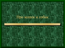 Презентация по окружающему миру на тему Про кошек и собак (1 класс)