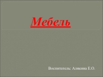 Презентация по формированию целостной картины мира на тема: Мебель