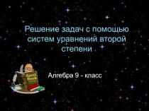Презентация Решение задач с помощью систем уравнений второй степени алгебра 9 класс