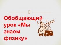 Презентация по физике на тему: обобщающий урок Мы знаем физику( 7 класс)