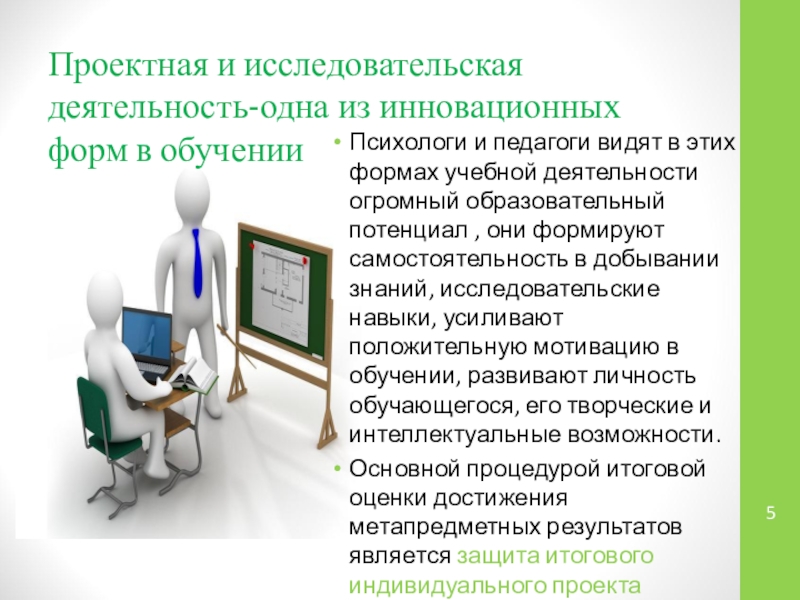 Презентация Проектная и исследовательская деятельность учащихся как способ оценки достижения метапредметных результатов обучения Проектная и исследовательская деятельность-одна из инновационных форм в обученииПсихологи и педагоги Проектная и исследовательская деятельность-одна из инновационных форм в обученииПсихологи и педагоги видят в этих формах учебной деятельности