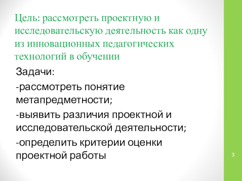 Презентация Проектная и исследовательская деятельность учащихся как способ оценки достижения метапредметных результатов обучения Цель: рассмотреть проектную и исследовательскую деятельность как одну из инновационных педагогических Цель: рассмотреть проектную и исследовательскую деятельность как одну из инновационных педагогических технологий в обученииЗадачи:-рассмотреть понятие метапредметности;-выявить различия