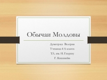 Презентация по Духовно - нравственному воспитанию  Обычаи Молдовы Думитраш Валерия, ученица 4 - а класса